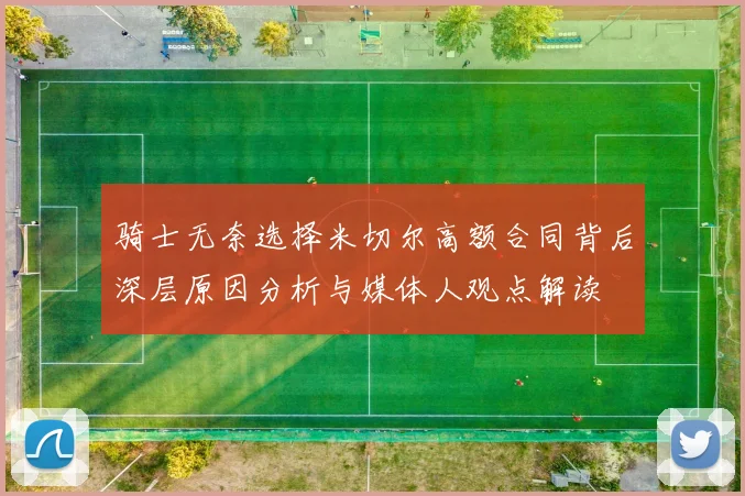 骑士无奈选择米切尔高额合同背后深层原因分析与媒体人观点解读