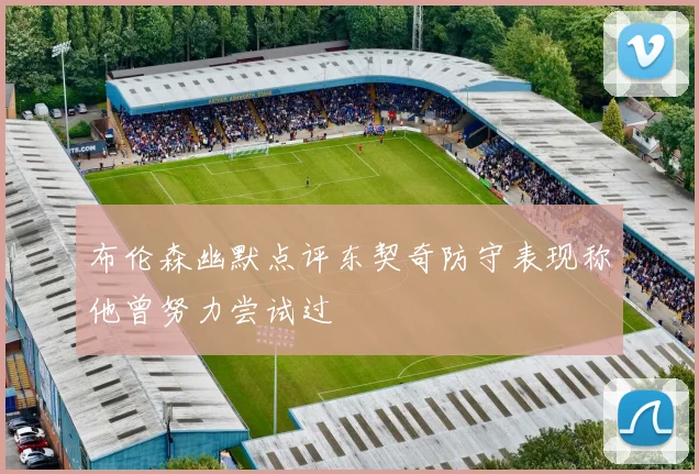 布伦森幽默点评东契奇防守表现称他曾努力尝试过