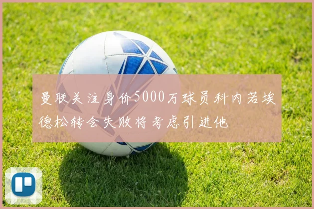 曼联关注身价5000万球员科内若埃德松转会失败将考虑引进他
