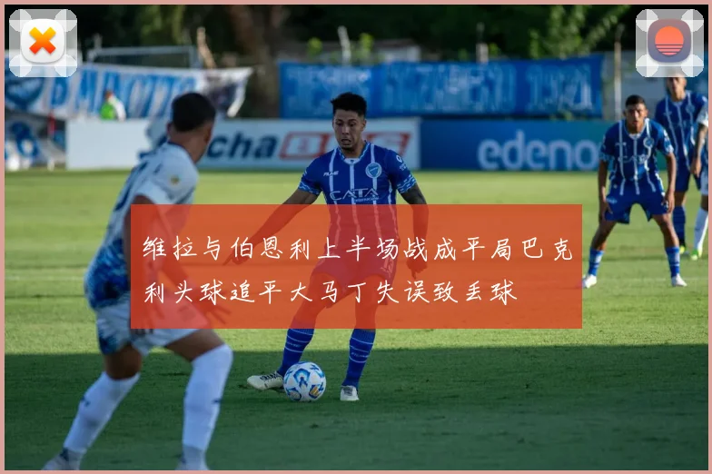 维拉与伯恩利上半场战成平局巴克利头球追平大马丁失误致丢球