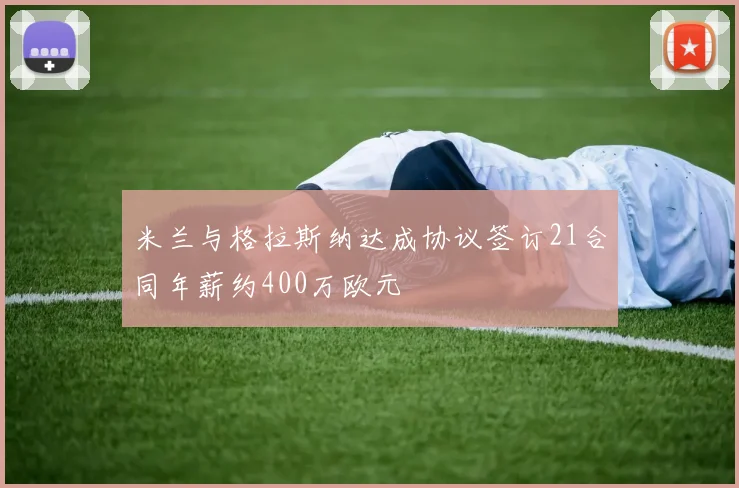 米兰与格拉斯纳达成协议签订21合同年薪约400万欧元