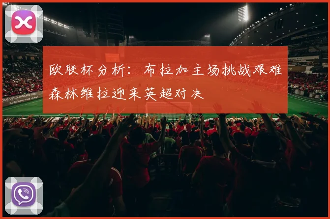 欧联杯分析：布拉加主场挑战艰难森林维拉迎来英超对决
