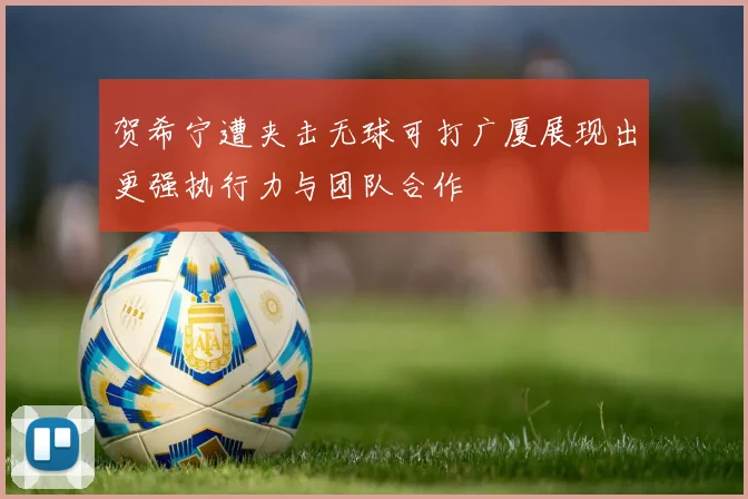贺希宁遭夹击无球可打广厦展现出更强执行力与团队合作
