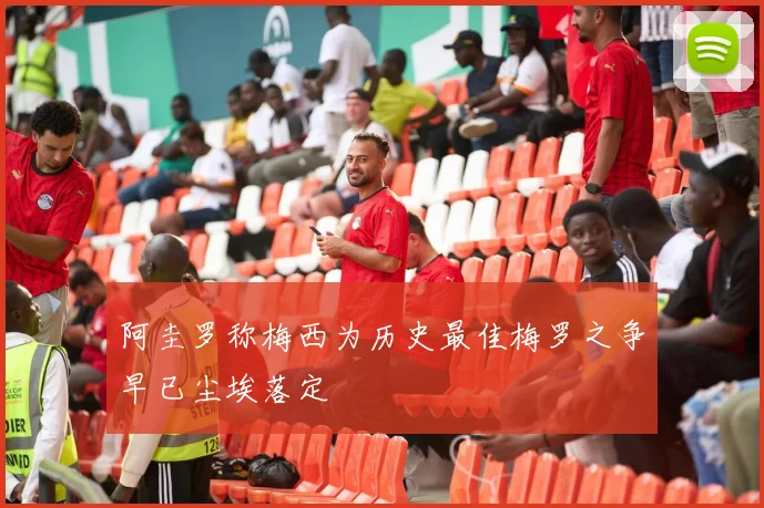 阿圭罗称梅西为历史最佳梅罗之争早已尘埃落定