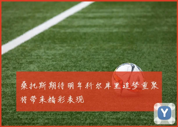 桑托斯期待明年科尔库里追梦重聚将带来精彩表现