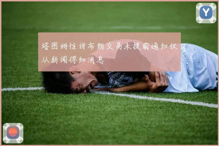 塔图姆惊讶布朗交易未提前通知仅从新闻得知消息