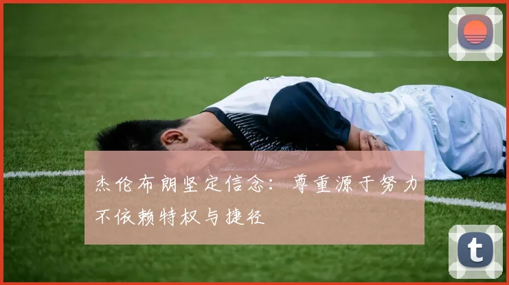 杰伦布朗坚定信念：尊重源于努力不依赖特权与捷径