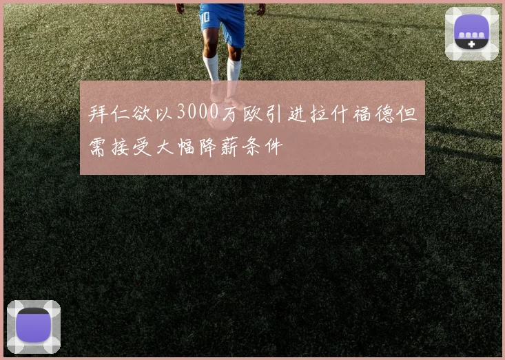 拜仁欲以3000万欧引进拉什福德但需接受大幅降薪条件