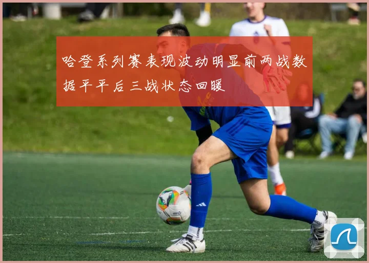 哈登系列赛表现波动明显前两战数据平平后三战状态回暖