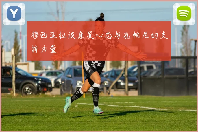 穆西亚拉谈康复心态与孔帕尼的支持力量